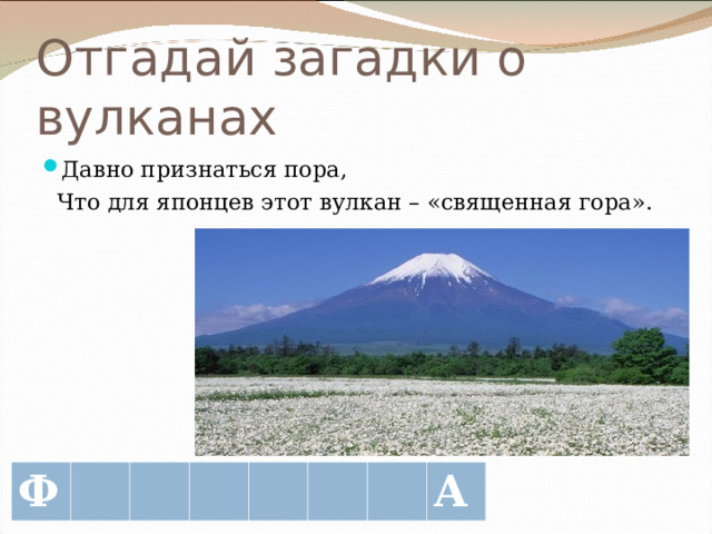 Отгадай загадки о вулканах Давно признаться пора,  Что для японцев этот вулкан – «священная гора». Ф А 