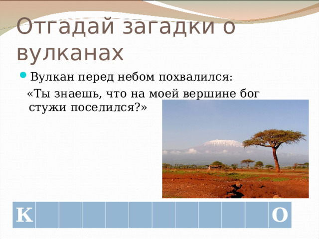 Отгадай загадки о вулканах Вулкан перед небом похвалился:  «Ты знаешь, что на моей вершине бог стужи поселился?» К О 