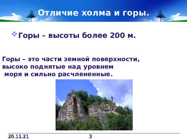 Отличие холма и горы. Горы – высоты более 200 м. Горы – это части земной поверхности, высоко поднятые над уровнем  моря и сильно расчлененные. 20.11.21  
