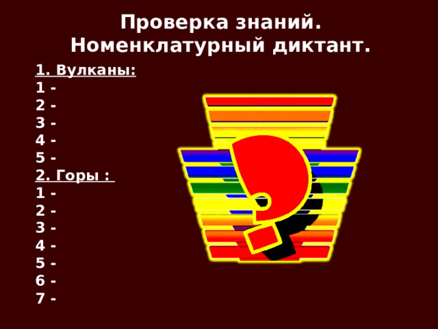 Проверка знаний. Номенклатурный диктант. 1. Вулканы: 1 - 2 - 3 - 4 - 5 - 2. Горы : 1 - 2 - 3 - 4 - 5 - 6 - 7 - 