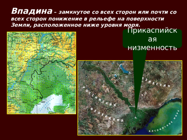 Впадина  – замкнутое со всех сторон или почти со всех сторон понижение в рельефе на поверхности Земли, расположенное ниже уровня моря. Прикаспийская низменность  