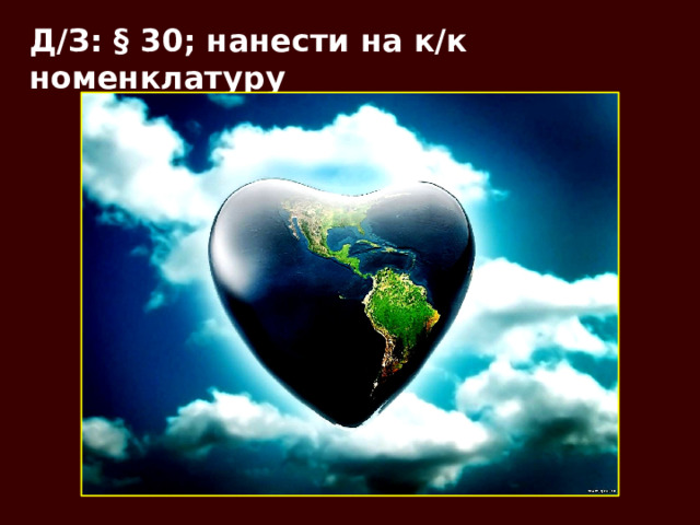 Д/З: § 30; нанести на к/к номенклатуру 