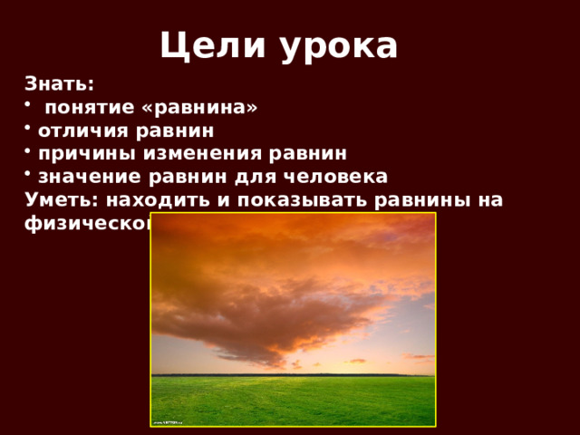 Цели урока Знать:  понятие «равнина» отличия равнин причины изменения равнин значение равнин для человека Уметь: находить и показывать равнины на физической карте 
