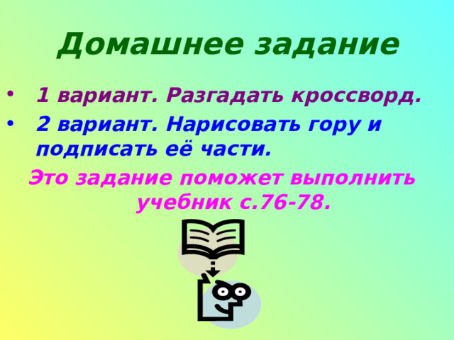 Домашнее задание 1 вариант. Разгадать кроссворд. 2 вариант. Нарисовать гору и подписать её части.  Это задание поможет выполнить учебник с.76-78. 