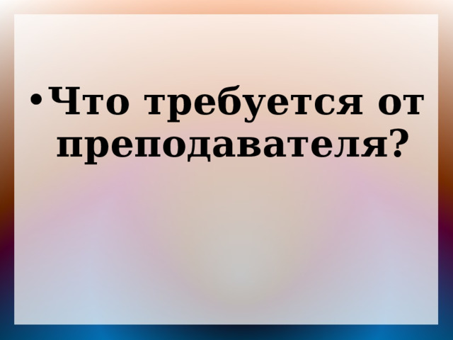 Что требуется от преподавателя? 