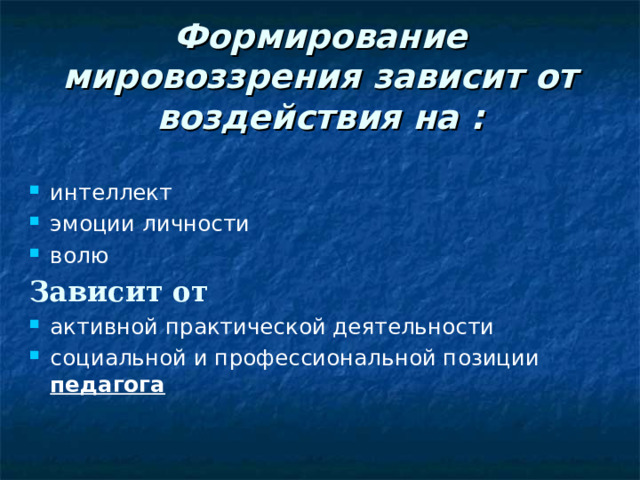 Формирование мировоззрения зависит от воздействия на : интеллект эмоции личности волю Зависит  от  активной практической деятельности социальной и профессиональной позиции педагога  