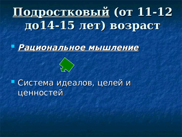 Подростковый (от 11-12 до14-15 лет) возраст Рациональное мышление   Система идеалов, целей и ценностей 