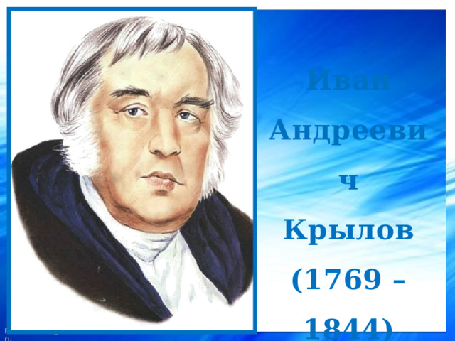 Иван Андреевич Крылов (1769 – 1844)   