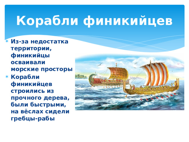 Корабли финикийцев Из-за недостатка территории, финикийцы осваивали морские просторы Корабли финикийцев строились из прочного дерева, были быстрыми, на вёслах сидели гребцы-рабы 