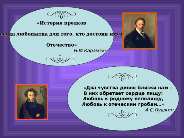 «История предков   всегда любопытна для того, кто достоин иметь  Отечество»  Н.М.Карамзин Два чувства дивно близки нам – В них обретает сердце пищу: Любовь к родному пепелищу, Любовь к отеческим гробам…» А.С.Пушкин 