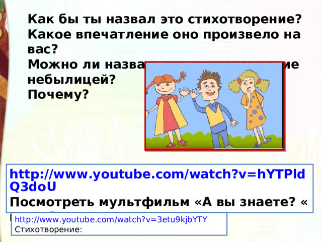 Как бы ты назвал это стихотворение? Какое впечатление оно произвело на вас? Можно ли назвать это стихотворение небылицей? Почему? http://www.youtube.com/watch?v=hYTPldQ3doU Посмотреть мультфильм «А вы знаете? « или «Врун» http://www.youtube.com/watch?v=3etu9kjbYTY Стихотворение: 