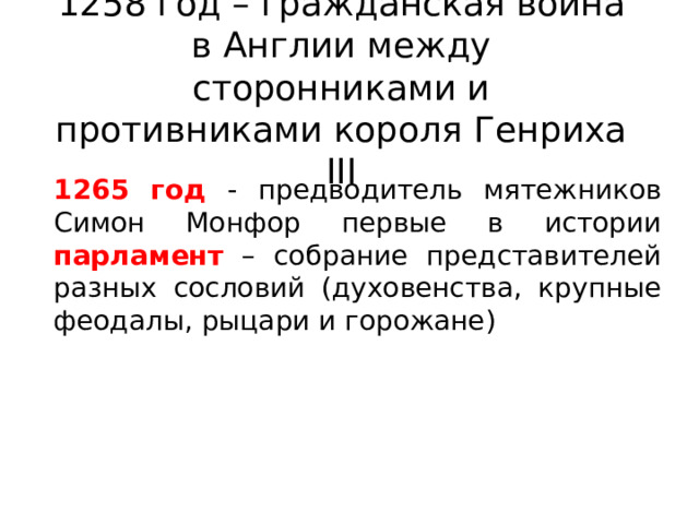 1258 год – гражданская война в Англии между сторонниками и противниками короля Генриха III 1265 год - предводитель мятежников Симон Монфор первые в истории парламент – собрание представителей разных сословий (духовенства, крупные феодалы, рыцари и горожане) 