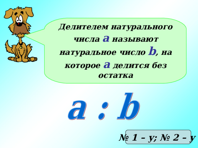 Делителем натурального числа а называют натуральное число b , на которое а делится без остатка № 1 – у; № 2 – у 