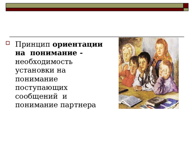 Принцип ориентации на понимание - необходимость установки на понимание поступающих сообщений и понимание партнера  