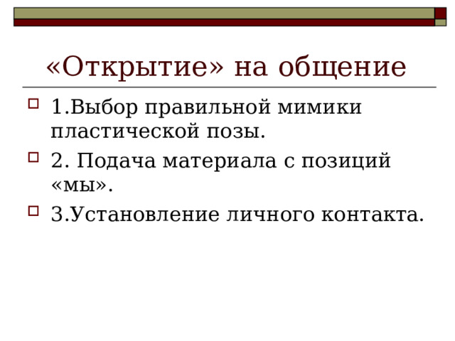  «Открытие» на общение 1.Выбор правильной мимики пластической позы. 2. Подача материала с позиций «мы». 3.Установление личного контакта.  