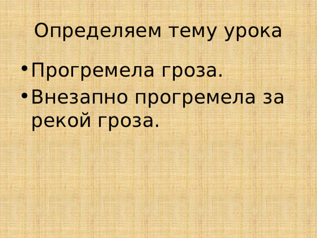 Определяем тему урока Прогремела гроза. Внезапно прогремела за рекой гроза. 