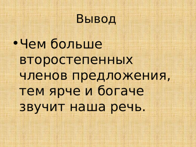 Вывод Чем больше второстепенных членов предложения, тем ярче и богаче звучит наша речь. 