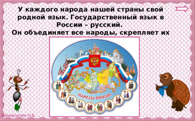У каждого народа нашей страны свой родной язык. Государственный язык в России – русский. Он объединяет все народы, скрепляет их братскую семью. 