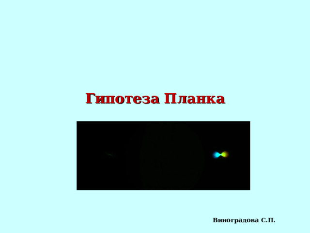 Гипотеза Планка Список литературы Г.Н.Степанова – Физика 11 ( I полугодие) СПб. СТП Школа 2003 §2 1 Стр. 10 3 -1 06 Задачи Г.Н.Степанова – Физика 11 ( I полугодие) СПб. СТП Школа 2003 §26 Стр. 120-126 Лабораторные работы  Опыты Виноградова С.П.  