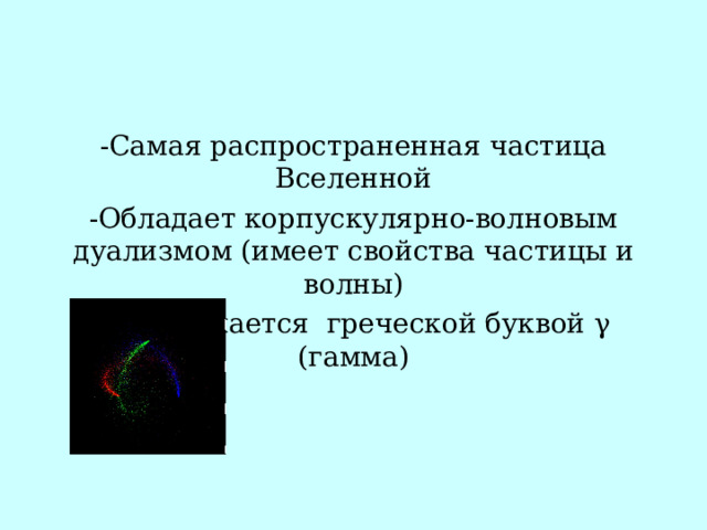 -Самая распространенная частица Вселенной -Обладает корпускулярно-волновым дуализмом (имеет свойства частицы и волны) -Обозначается греческой буквой γ (гамма) 