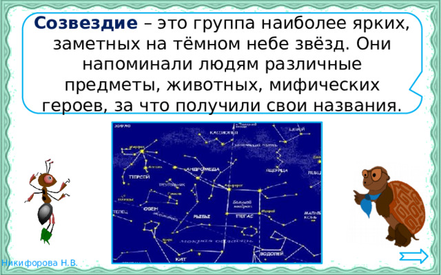 Созвездие – это группа наиболее ярких, заметных на тёмном небе звёзд. Они напоминали людям различные предметы, животных, мифических героев, за что получили свои названия. 