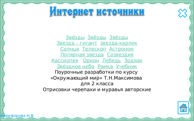 Звёзды  Звёзды  Звёзды Звезда – гигант  звезда-карлик Солнце  Телескоп  Астроном Полярная звезда  Созвездия Кассиопея  Орион  Лебедь  Зодиак Звёздное небо  Рамка  Учебник Поурочные разработки по курсу «Окружающий мир» Т.Н.Максимова для 2 класса Отрисовки черепахи и муравья авторские 