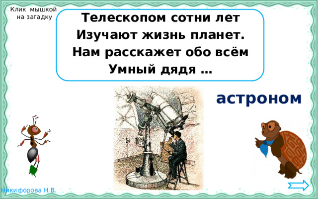 Клик мышкой  на загадку Телескопом сотни лет Изучают жизнь планет. Нам расскажет обо всём Умный дядя … астроном 