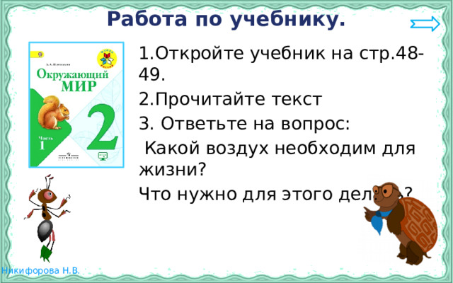 Работа по учебнику. 1.Откройте учебник на стр.48-49. 2.Прочитайте текст 3. Ответьте на вопрос:  Какой воздух необходим для жизни? Что нужно для этого делать? 