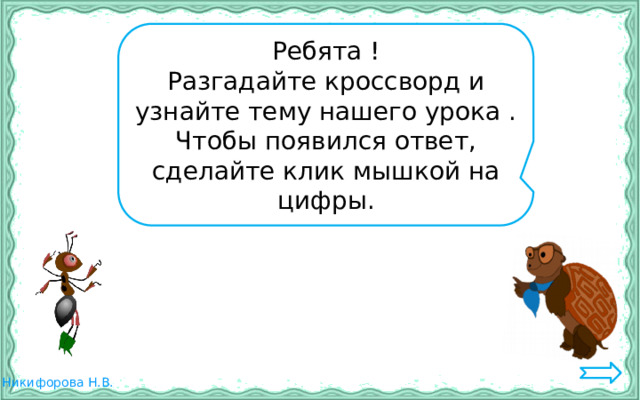 Ребята ! Разгадайте кроссворд и узнайте тему нашего урока . Чтобы появился ответ, сделайте клик мышкой на цифры. 