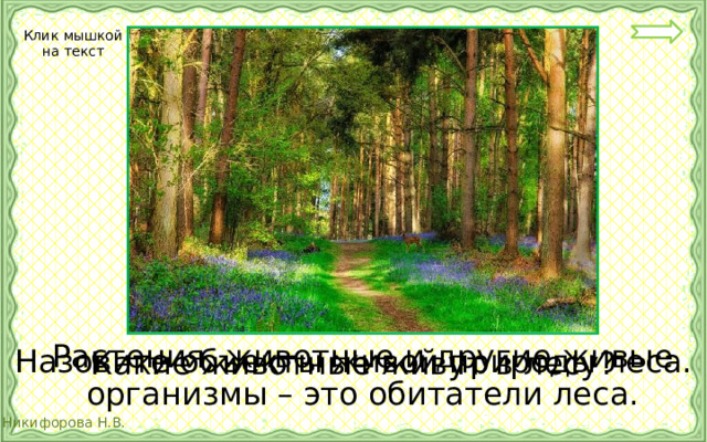 Клик мышкой на текст Растения, животные и другие живые организмы – это обитатели леса. Назовите объекты живой природы леса. Какие животные живут в лесу? 