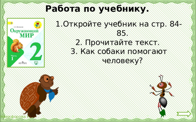 Работа по учебнику. Откройте учебник на стр. 84-85. 2. Прочитайте текст. 3. Как собаки помогают человеку? 