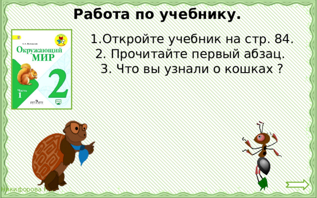 Работа по учебнику. Откройте учебник на стр. 84. 2. Прочитайте первый абзац. 3. Что вы узнали о кошках ? 