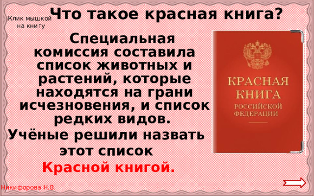 Что такое красная книга? Клик мышкой на книгу   Специальная комиссия составила список животных и растений, которые находятся на грани исчезновения, и список редких видов. Учёные решили назвать этот список Красной книгой. 