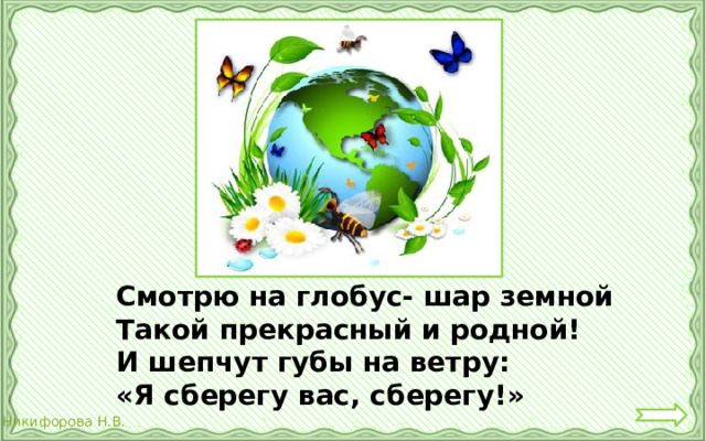 Смотрю на глобус- шар земной Такой прекрасный и родной! И шепчут губы на ветру: «Я сберегу вас, сберегу!» 