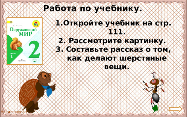 Работа по учебнику. Откройте учебник на стр. 111. 2. Рассмотрите картинку. 3. Составьте рассказ о том, как делают шерстяные вещи. 