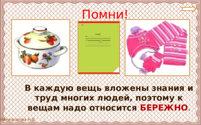 Помни!  В каждую вещь вложены знания и труд многих людей, поэтому к вещам надо относится  БЕРЕЖНО . 