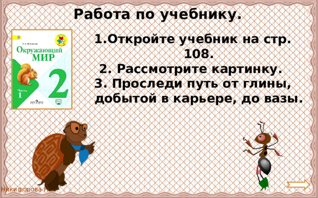 Работа по учебнику. Откройте учебник на стр. 108. 2. Рассмотрите картинку. 3. Проследи путь от глины, добытой в карьере, до вазы. 