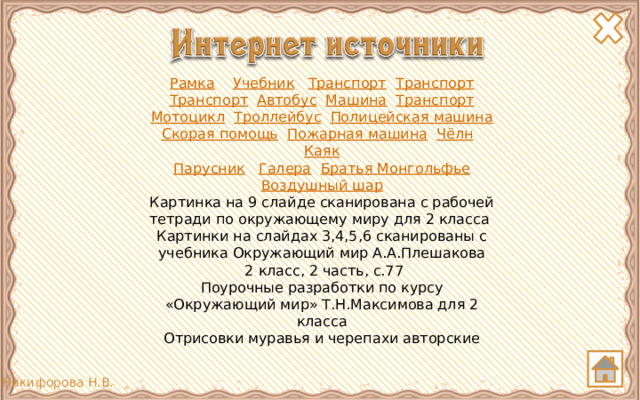 Рамка  Учебник  Транспорт  Транспорт Транспорт  Автобус  Машина  Транспорт Мотоцикл  Троллейбус  Полицейская машина Скорая помощь  Пожарная машина  Чёлн  Каяк Парусник  Галера  Братья Монгольфье Воздушный шар Картинка на 9 слайде сканирована с рабочей тетради по окружающему миру для 2 класса Картинки на слайдах 3,4,5,6 сканированы с учебника Окружающий мир А.А.Плешакова  2 класс, 2 часть, с.77 Поурочные разработки по курсу «Окружающий мир» Т.Н.Максимова для 2 класса Отрисовки муравья и черепахи авторские 