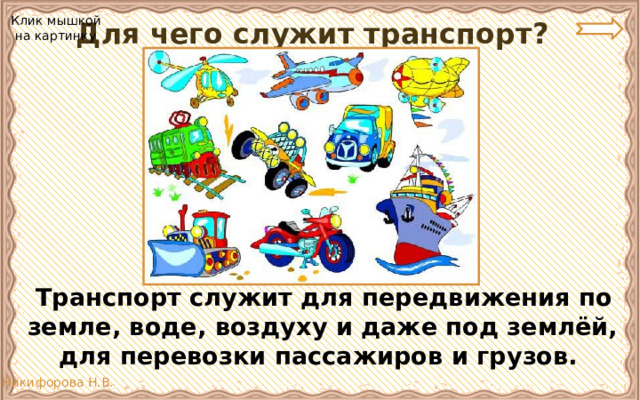 Для чего служит транспорт? Клик мышкой  на картинку  Транспорт служит для передвижения по земле, воде, воздуху и даже под землёй, для перевозки пассажиров и грузов. 