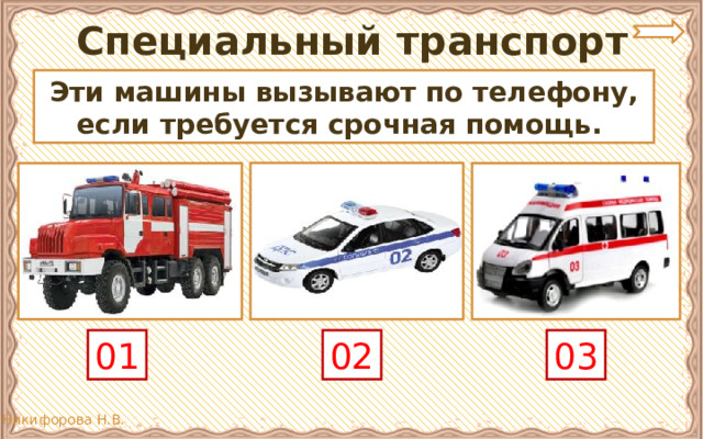 Специальный транспорт Эти машины вызывают по телефону, если требуется срочная помощь. 01 02 03 