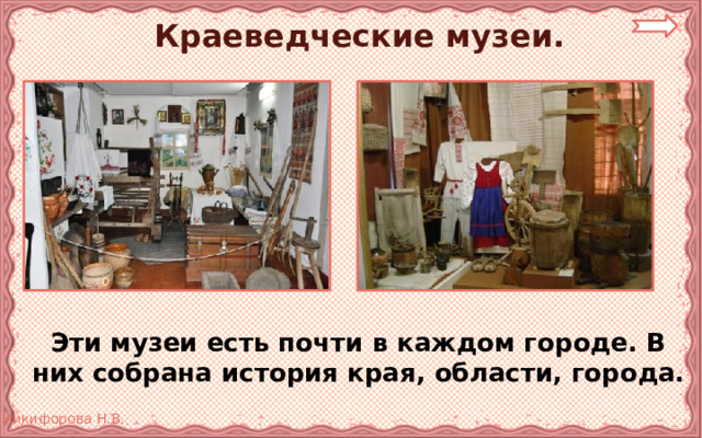 Краеведческие музеи.  Эти музеи есть почти в каждом городе. В них собрана история края, области, города.  