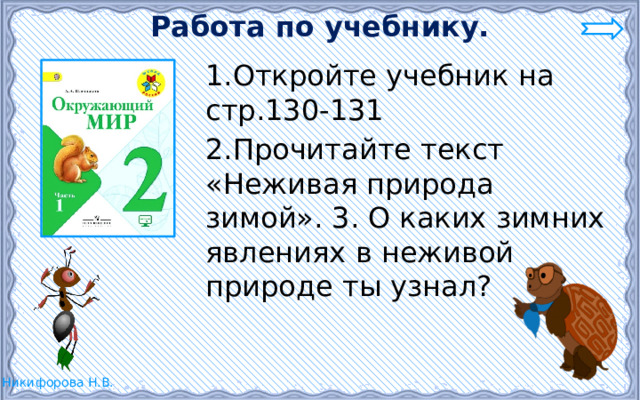 Работа по учебнику. 1.Откройте учебник на стр.130-131 2.Прочитайте текст «Неживая природа зимой». 3. О каких зимних явлениях в неживой природе ты узнал? 