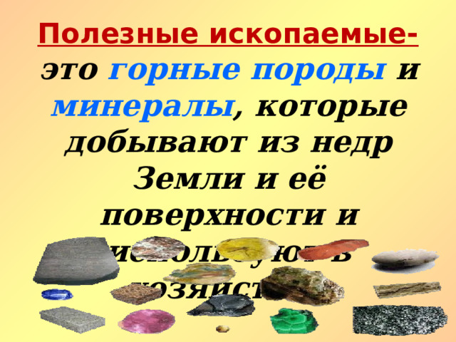 Полезные ископаемые- это горные породы и минералы , которые добывают из недр Земли и её поверхности и используют в хозяйстве.  