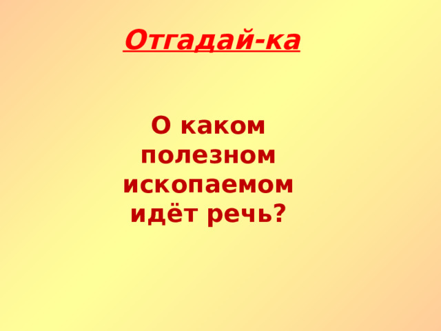 Отгадай-ка О каком полезном ископаемом идёт речь? 