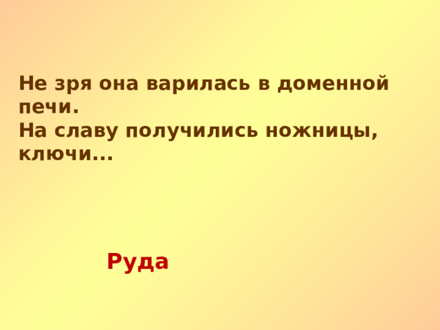 Не зря она варилась в доменной печи. На славу получились ножницы, ключи... Руда   