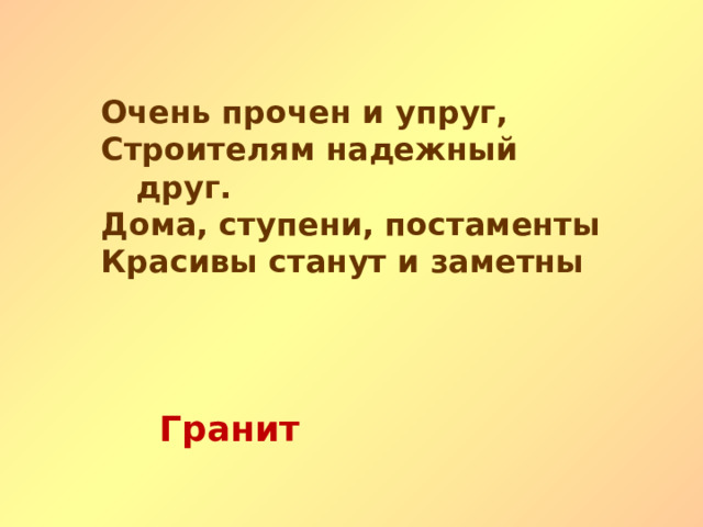 Очень прочен и упруг, Строителям надежный друг. Дома, ступени, постаменты Красивы станут и заметны Гранит   