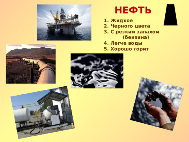 НЕФТЬ 1. Жидкое 2. Черного цвета 3. С резким запахом (бензина) 4. Легче воды 5. Хорошо горит 