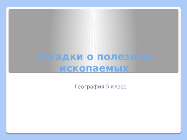  Загадки о полезных ископаемых  География 5 класс 