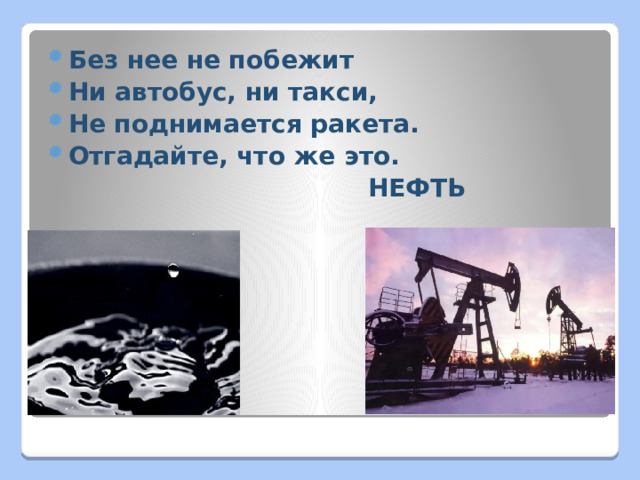 Без нее не побежит Ни автобус, ни такси, Не поднимается ракета. Отгадайте, что же это.  НЕФТЬ 