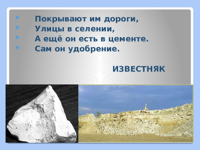  Покрывают им дороги,  Улицы в селении,  А ещё он есть в цементе.  Сам он удобрение.   ИЗВЕСТНЯК 